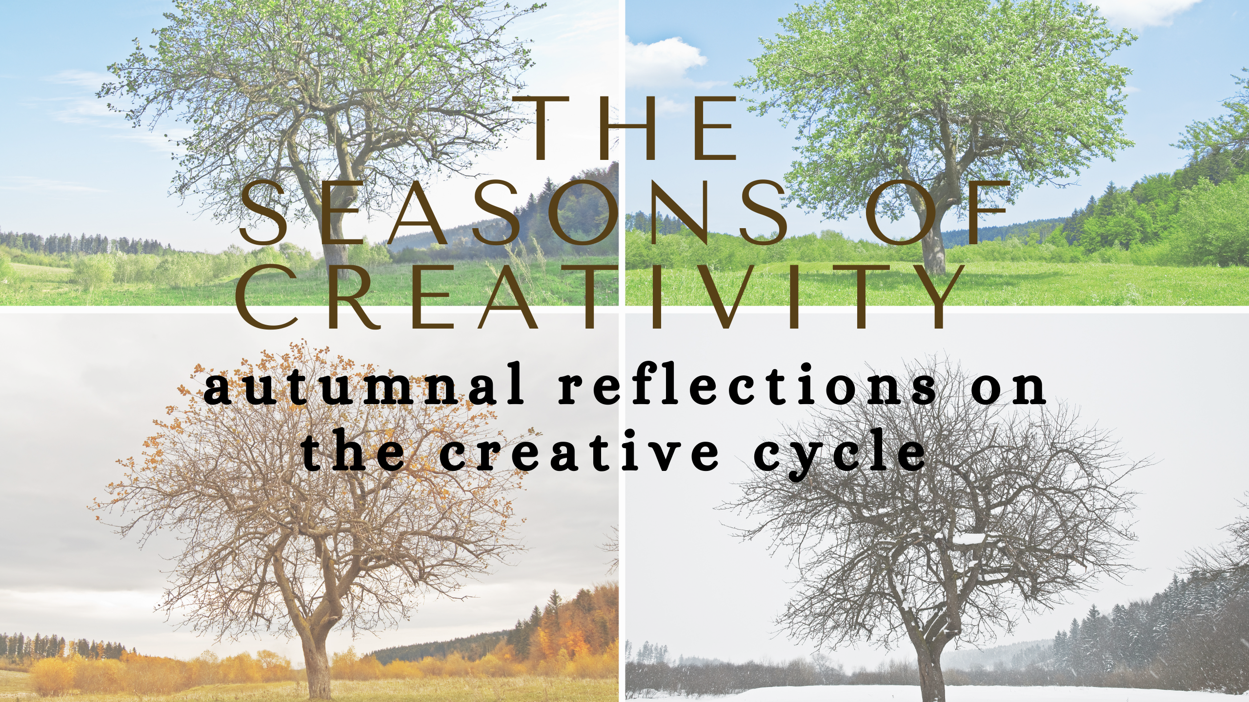 picture of a tree in the four seasons with text overlay that reads "The Seasons of Creativity: Autumnal Reflections on the Creative Cycle"